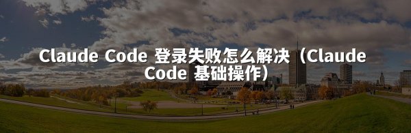 Claude Code 登录失败怎么解决（Claude Code 基础操作）