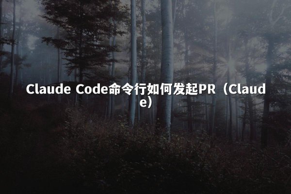 Claude Code命令行如何发起PR（Claude）