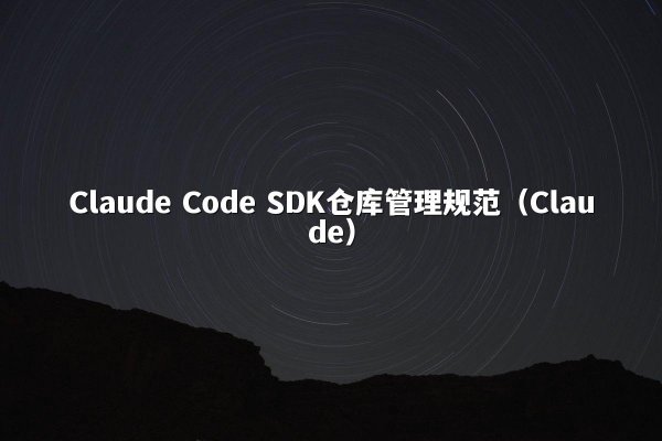 Claude Code SDK仓库管理规范（Claude）