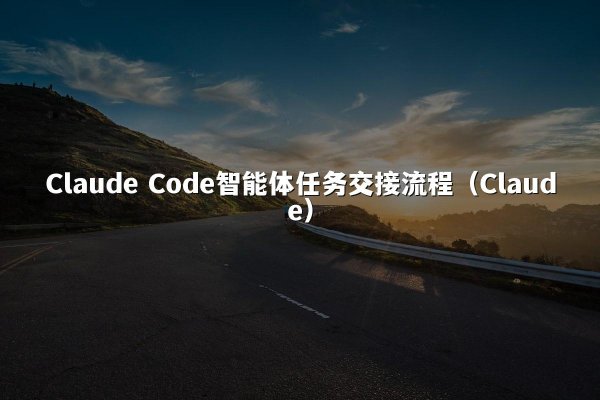 Claude Code智能体任务交接流程（Claude）