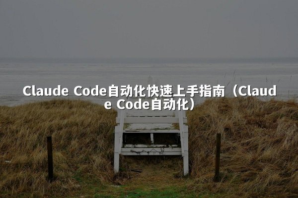 Claude Code自动化快速上手指南（Claude Code自动化）