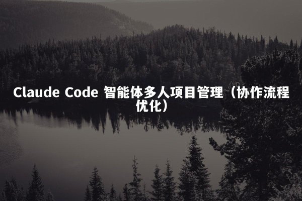 Claude Code 智能体多人项目管理（协作流程优化）
