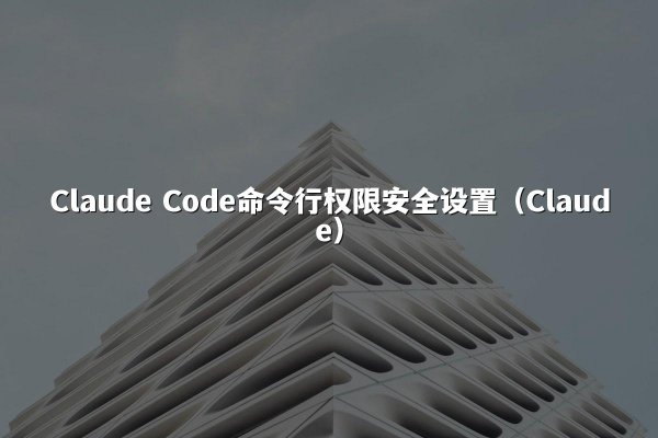 Claude Code命令行权限安全设置（Claude）