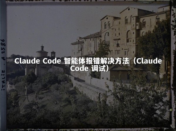 Claude Code 智能体报错解决方法（Claude Code 调试）
