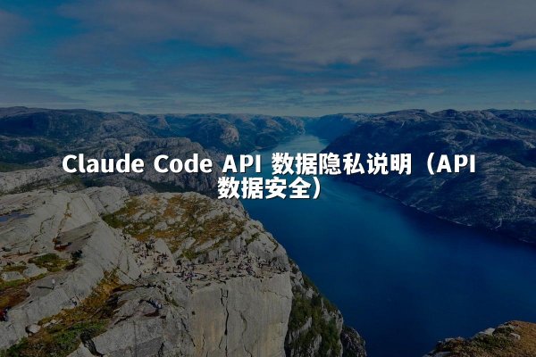 Claude Code API 数据隐私说明（API数据安全）