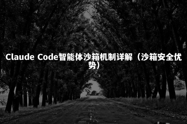 Claude Code智能体沙箱机制详解（沙箱安全优势）