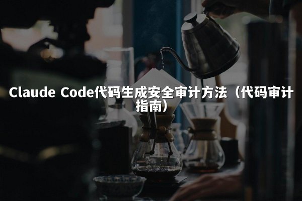 Claude Code代码生成安全审计方法（代码审计指南）