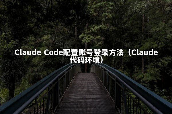 Claude Code配置账号登录方法（Claude代码环境）