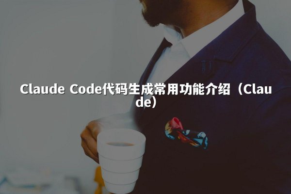 Claude Code代码生成常用功能介绍（Claude）