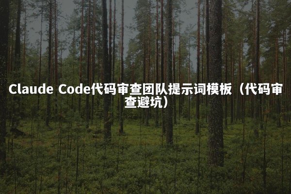 Claude Code代码审查团队提示词模板（代码审查避坑）