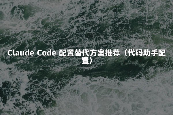 Claude Code 配置替代方案推荐（代码助手配置）