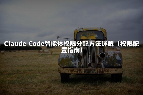 Claude Code智能体权限分配方法详解（权限配置指南）