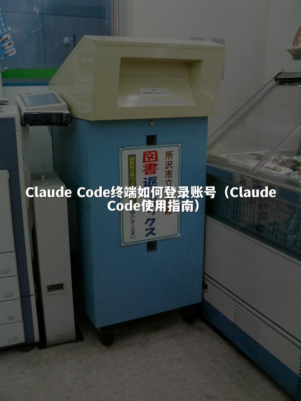 Claude Code终端如何登录账号（Claude Code使用指南）