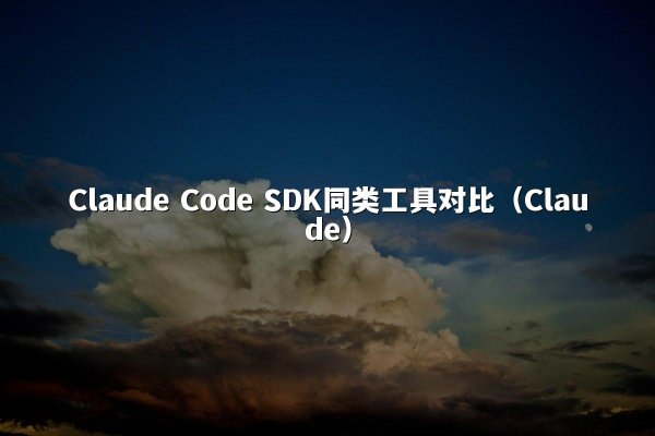 Claude Code SDK同类工具对比（Claude）