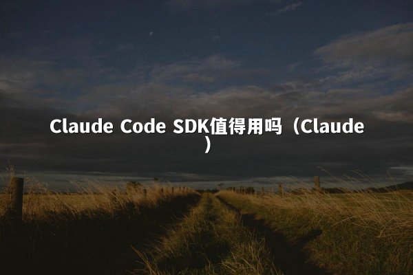 Claude Code SDK值得用吗（Claude）