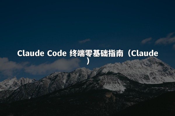 Claude Code 终端零基础指南（Claude）