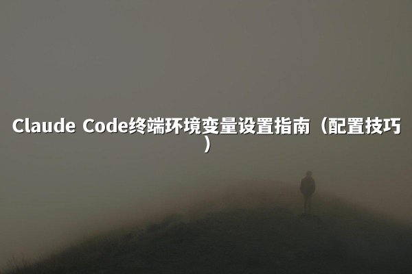 Claude Code终端环境变量设置指南（配置技巧）