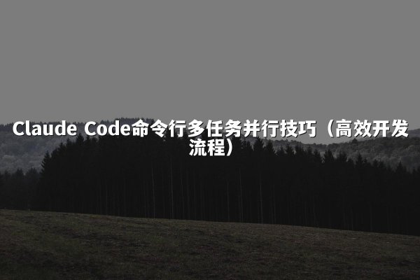 Claude Code命令行多任务并行技巧（高效开发流程）