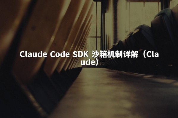 Claude Code SDK 沙箱机制详解（Claude）