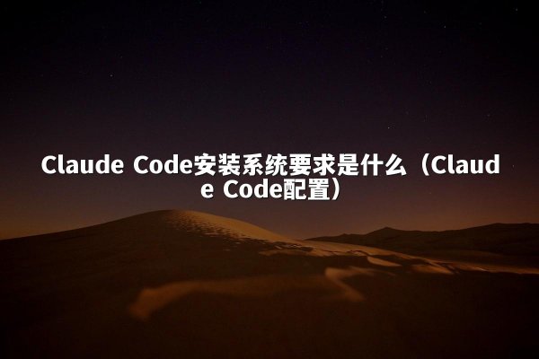 Claude Code安装系统要求是什么（Claude Code配置）