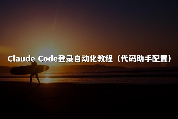 Claude Code登录自动化教程（代码助手配置）