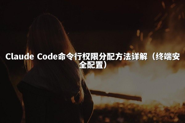 Claude Code命令行权限分配方法详解（终端安全配置）