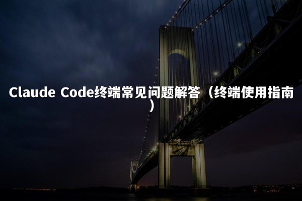 Claude Code终端常见问题解答（终端使用指南）