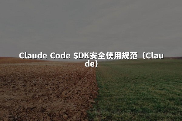 Claude Code SDK安全使用规范（Claude）