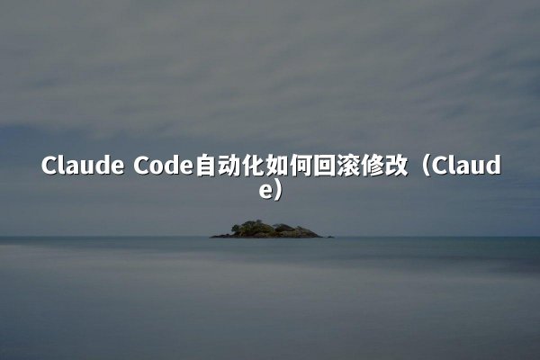 Claude Code自动化如何回滚修改（Claude）