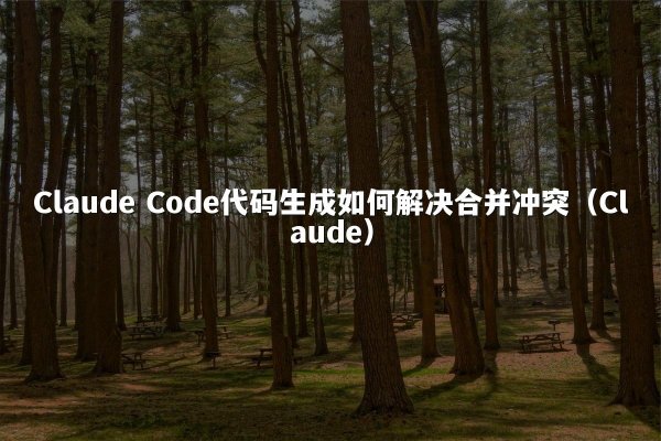Claude Code代码生成如何解决合并冲突（Claude）