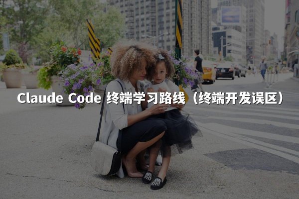 Claude Code 终端学习路线（终端开发误区）