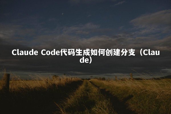 Claude Code代码生成如何创建分支（Claude）