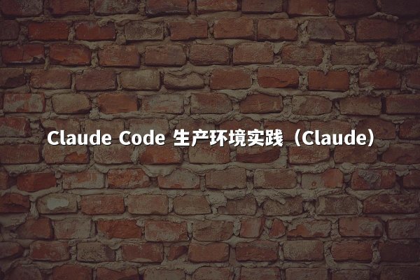 Claude Code 生产环境实践（Claude）