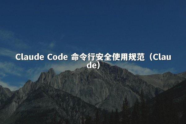 Claude Code 命令行安全使用规范（Claude）