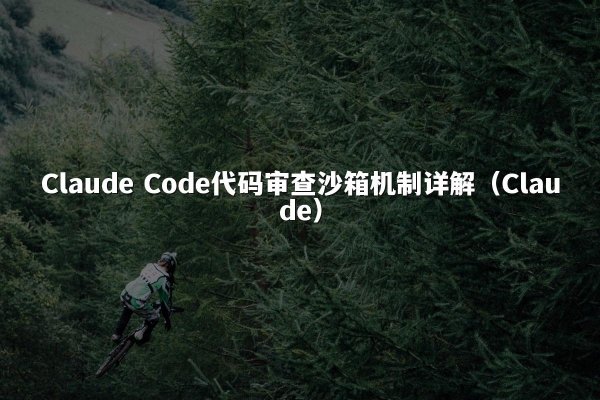 Claude Code代码审查沙箱机制详解（Claude）