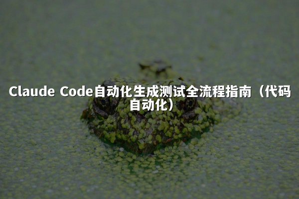 Claude Code自动化生成测试全流程指南（代码自动化）