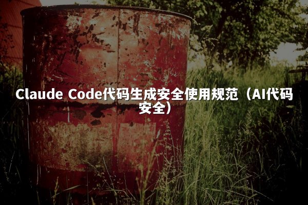 Claude Code代码生成安全使用规范（AI代码安全）