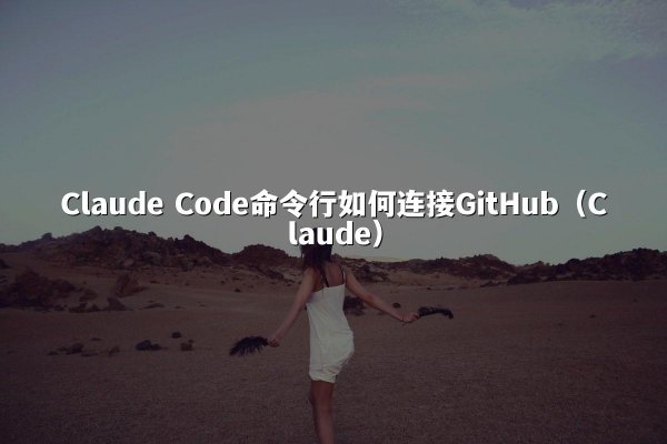 Claude Code命令行如何连接GitHub（Claude）