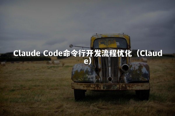 Claude Code命令行开发流程优化（Claude）