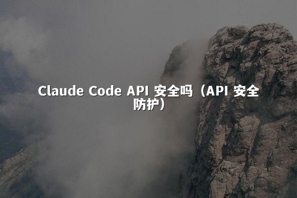 Claude Code API 安全吗（API 安全防护）