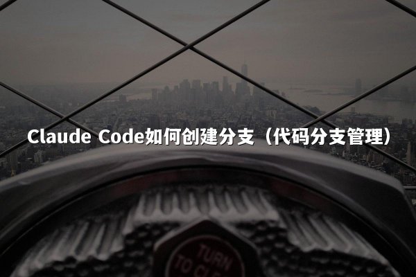 Claude Code如何创建分支（代码分支管理）