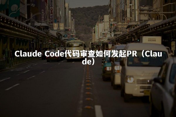 Claude Code代码审查如何发起PR（Claude）