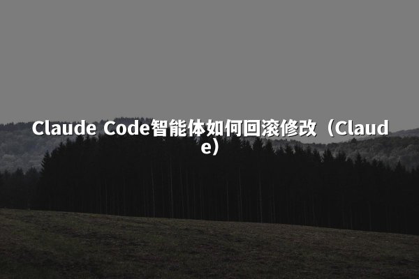 Claude Code智能体如何回滚修改（Claude）