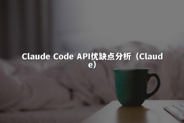 Claude Code API优缺点分析（Claude）