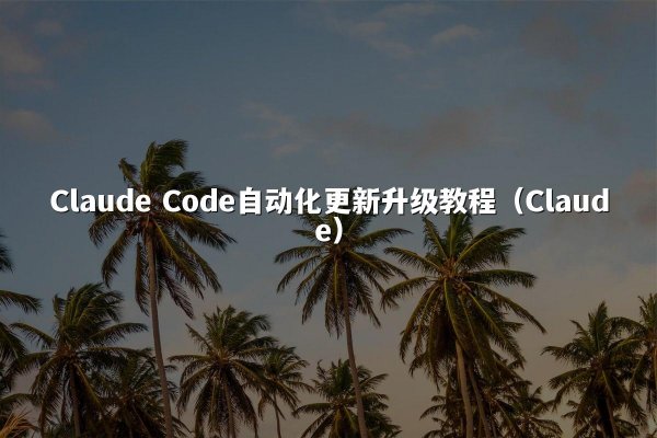 Claude Code自动化更新升级教程（Claude）