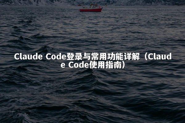 Claude Code登录与常用功能详解（Claude Code使用指南）
