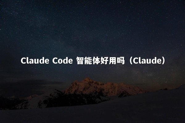 Claude Code 智能体好用吗（Claude）