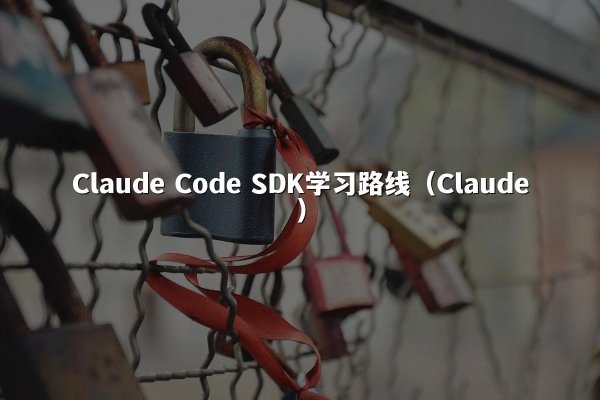 Claude Code SDK学习路线（Claude）