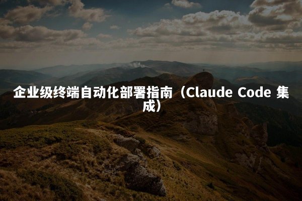 企业级终端自动化部署指南（Claude Code 集成）