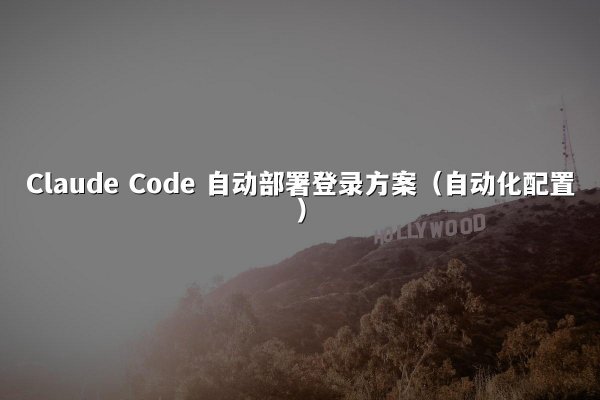 Claude Code 自动部署登录方案（自动化配置）
